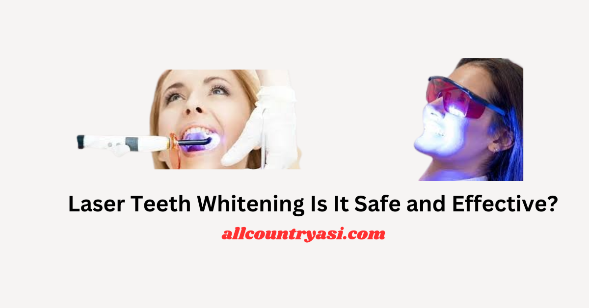 Laser Teeth Whitening Is It Safe and Effective?