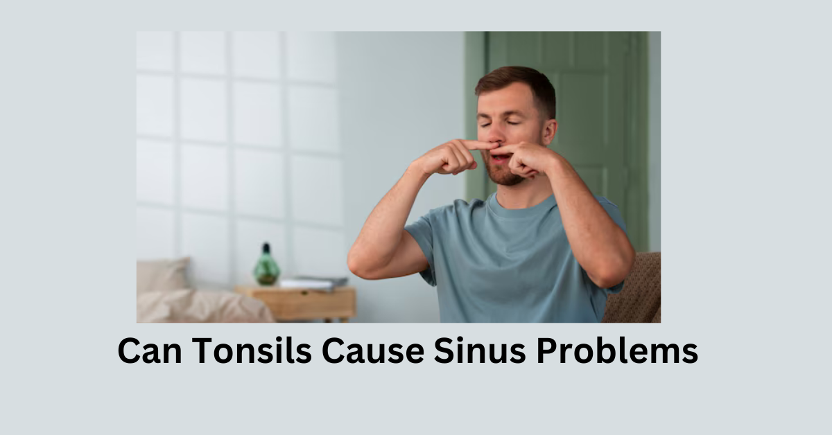 Can Tonsils Cause Sinus Problems