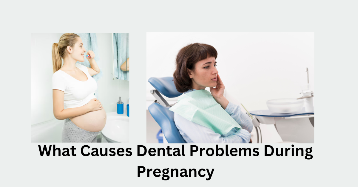 What Causes Dental Problems During Pregnancy?